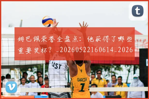 姆巴佩荣誉全盘点：他获得了哪些重要奖杯？_20260522160614_20260609132839
