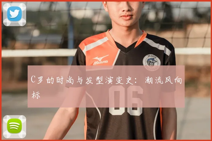 C罗的时尚与发型演变史：潮流风向标
