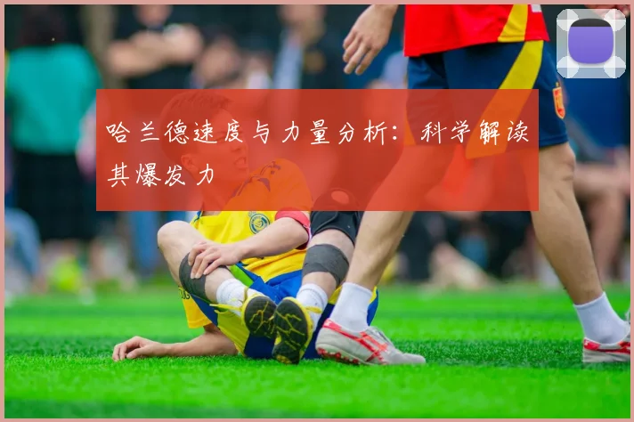 哈兰德速度与力量分析：科学解读其爆发力