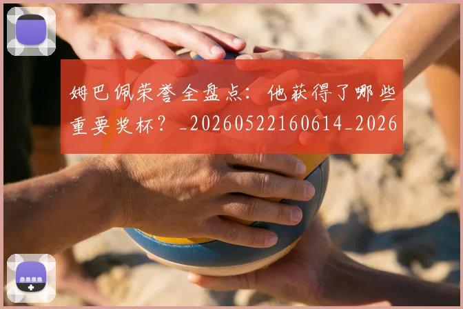 姆巴佩荣誉全盘点：他获得了哪些重要奖杯？_20260522160614_20260609132839