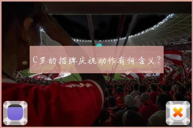 C罗的招牌庆祝动作有何含义？