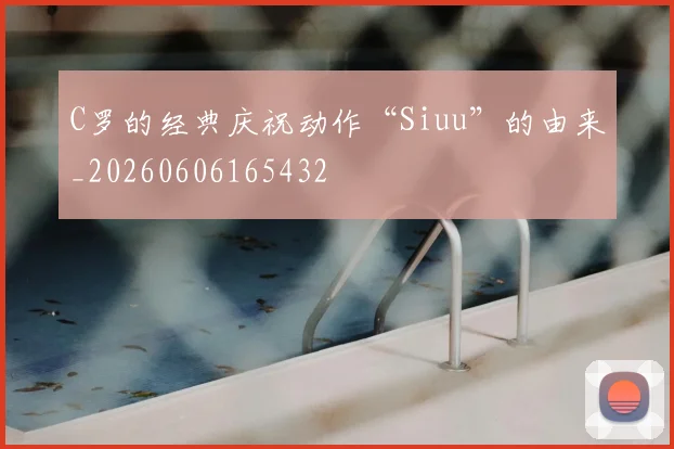 C罗的经典庆祝动作“Siuu”的由来_20260606165432