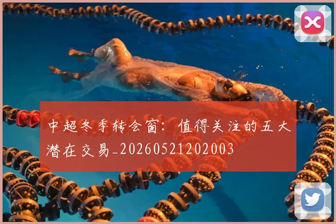 中超冬季转会窗：值得关注的五大潜在交易_20260521202003