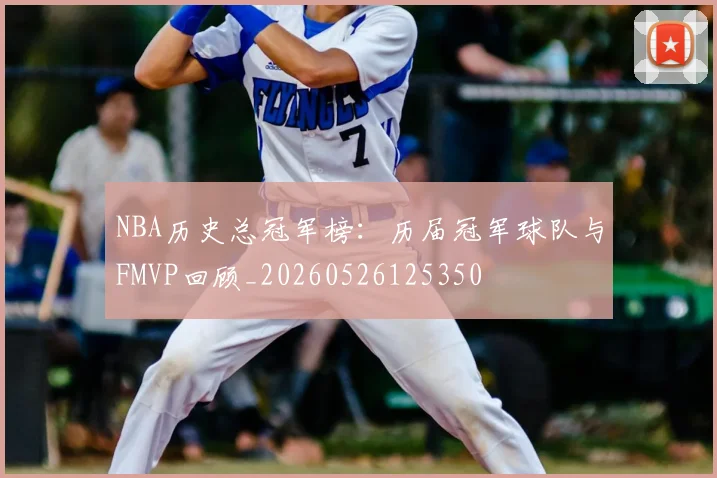 NBA历史总冠军榜：历届冠军球队与FMVP回顾_20260526125350