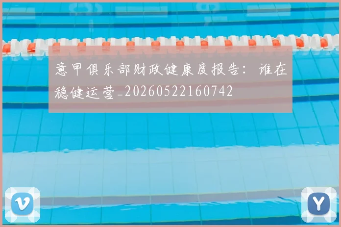 意甲俱乐部财政健康度报告：谁在稳健运营_20260522160742