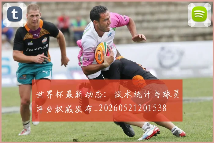 世界杯最新动态：技术统计与球员评分权威发布_20260521201538