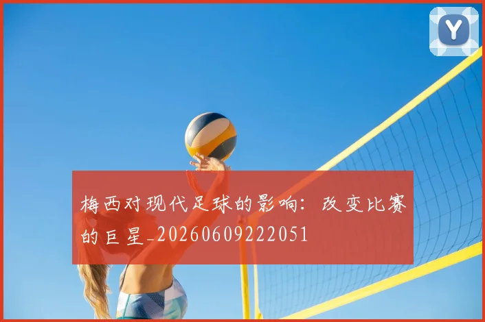 梅西对现代足球的影响：改变比赛的巨星_20260609222051