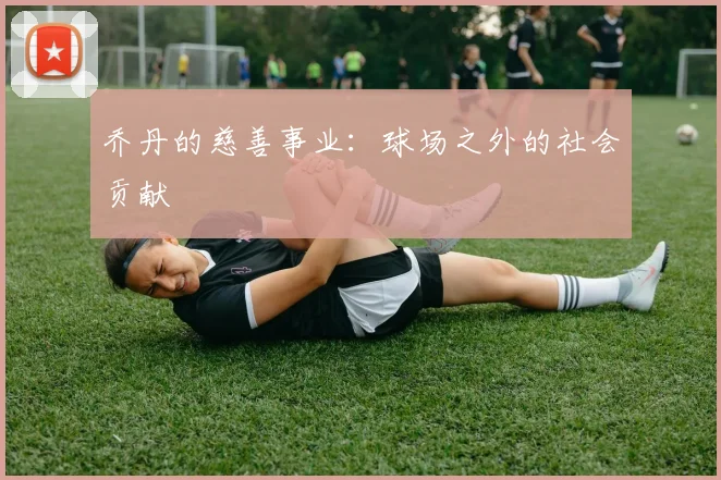 乔丹的慈善事业:球场之外的社会贡献