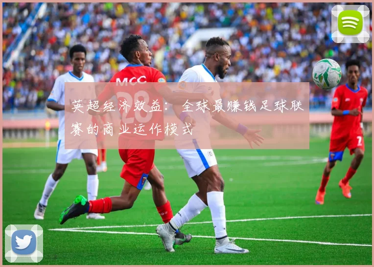 英超经济效益：全球最赚钱足球联赛的商业运作模式