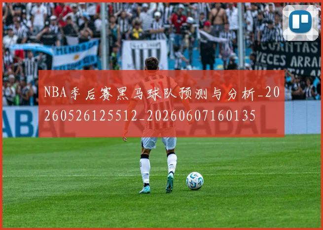 NBA季后赛黑马球队预测与分析_20260526125512_20260607160135