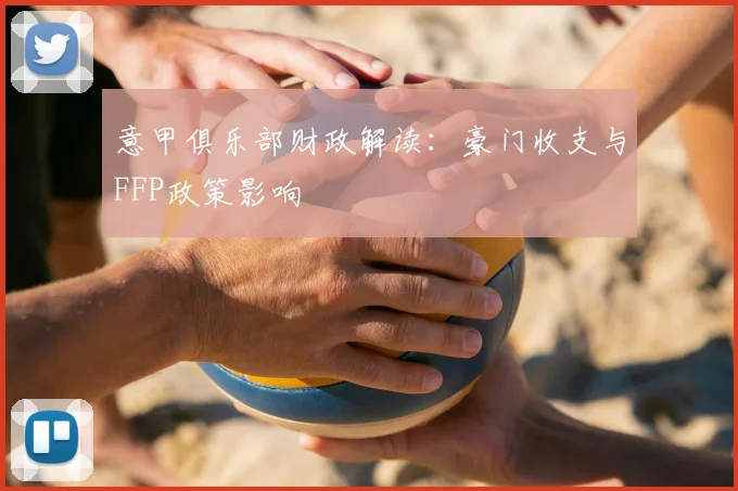意甲俱乐部财政解读：豪门收支与FFP政策影响