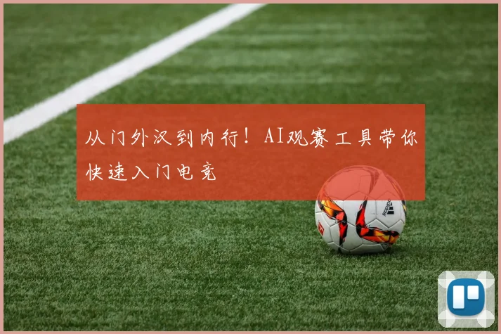 从门外汉到内行！AI观赛工具带你快速入门电竞