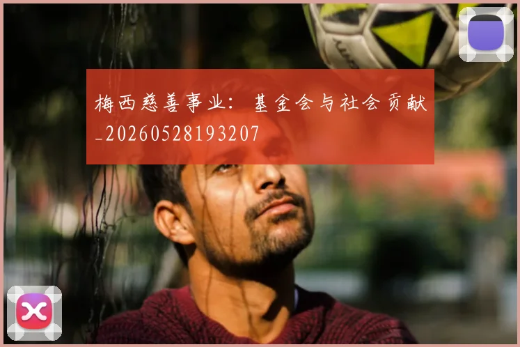 梅西慈善事业：基金会与社会贡献_20260528193207