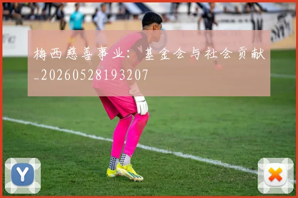 梅西慈善事业：基金会与社会贡献_20260528193207