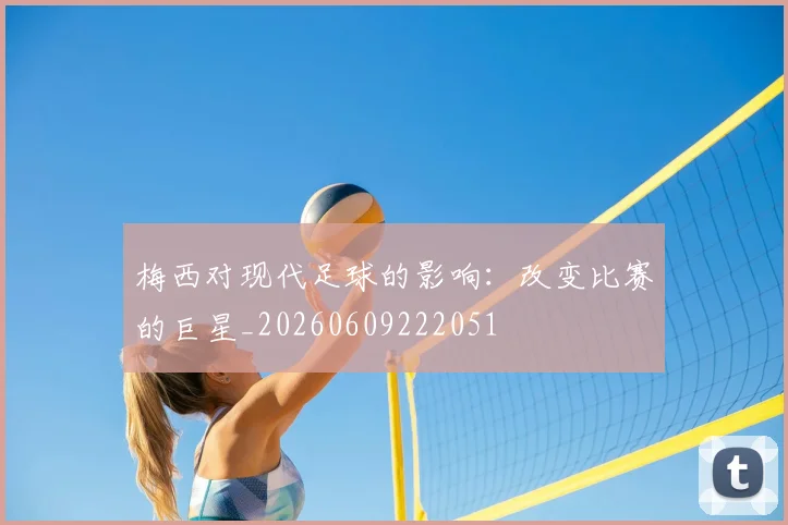 梅西对现代足球的影响：改变比赛的巨星_20260609222051
