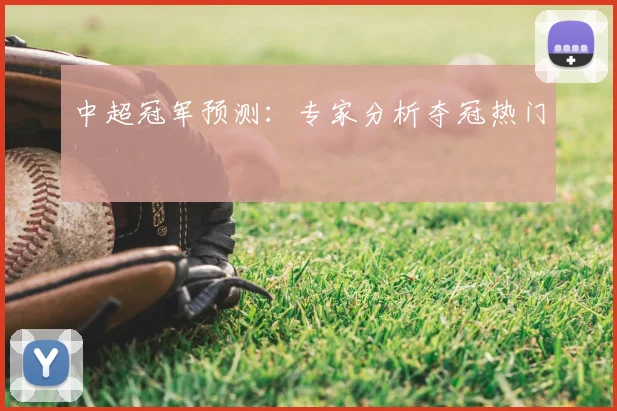 中超冠军预测：专家分析夺冠热门