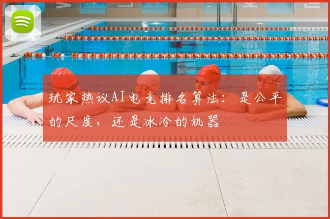 玩家热议AI电竞排名算法：是公平的尺度，还是冰冷的机器